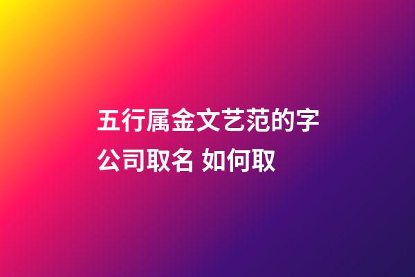 五行属金文艺范的字公司取名 如何取-第1张-公司起名-玄机派